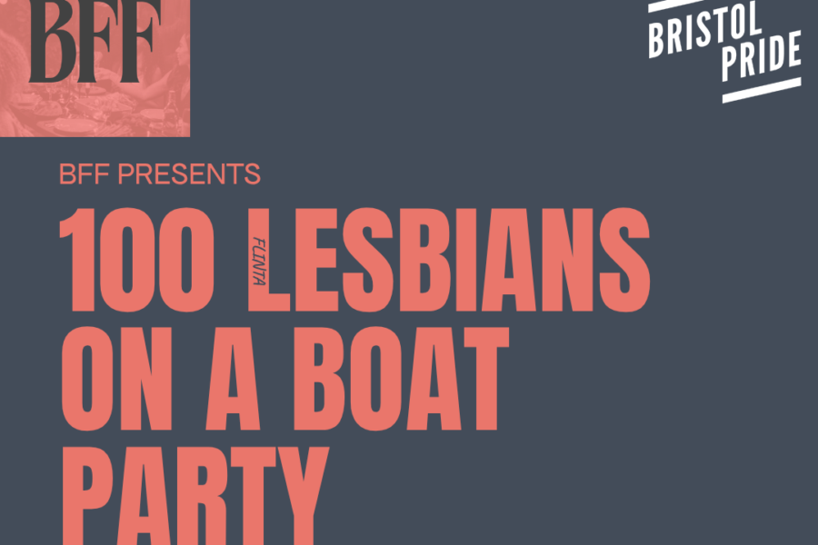 A poster for the night. Orange Text on a slate grey background. Main text reads 100 Lesbians on a Boat Party. with timings and dates. as listed in the event text. It features the BFF logo in the top left and the Bristol pride logo on the top right.