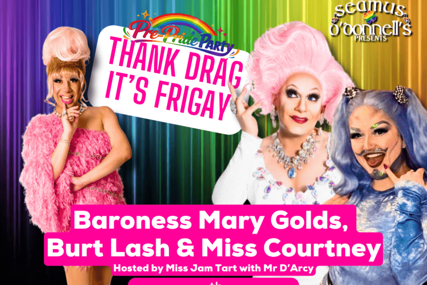 On a rainbow background there is images of Mary golds in a white dress and pink wig, Miss Courtney is a pink dress and Burt Lash in a blue top with blue hair. It says Thanks Drag It's Frifgay
